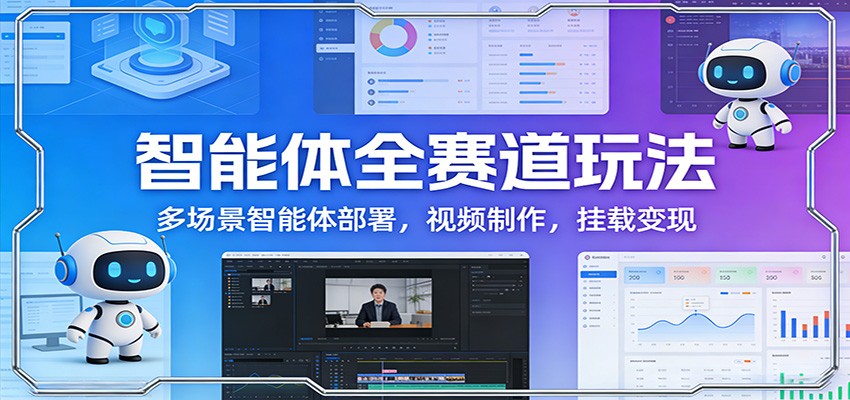 智能体全赛道玩法：多场景智能体部署，视频制作，挂载变现-创薯资源
