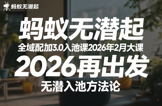 蚂蚁无潜不起全域配抖加3.0入池课2026年2月大课，​2026再出发，无潜入池方法论-创薯资源