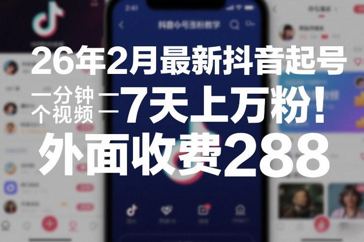 26年2月最新抖音起号涨粉教学，一分钟一个视频，7天上万粉，外面收费288-创薯资源