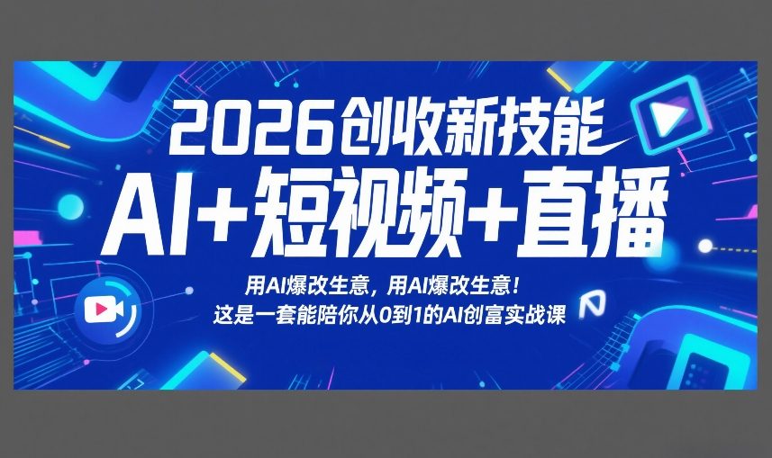 2026创收新技能AI+短视频+直播，用AI爆改生意，这是一套能陪你从0到1的AI创富实战课-创薯资源