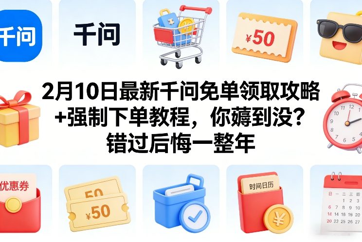 2月10日最新千问免单领取攻略+强制下单教程，你薅到没？错过后悔一整年-创薯资源