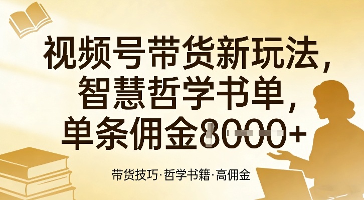 视频号带货新玩法，智慧哲学书单，单条佣金1k+-创薯资源