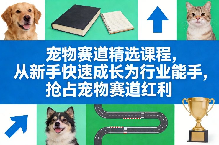 宠物赛道精选课程，从新手快速成长为行业能手，抢占宠物赛道红利-创薯资源