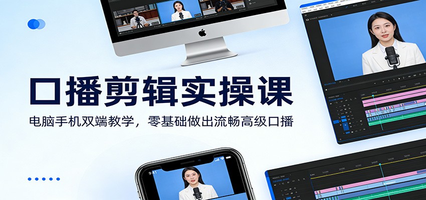 口播剪辑实操课：电脑手机双端教学，零基础做出流畅高级口播-创薯资源