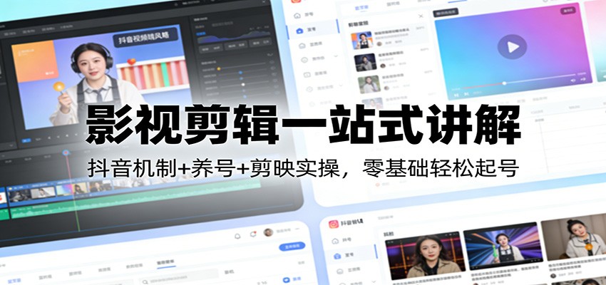 影视剪辑一站式讲解：抖音机制+养号+剪映实操，零基础轻松起号-创薯资源