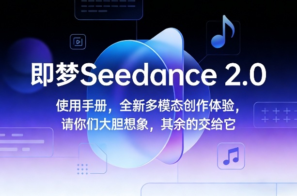 即梦Seedance 2.0使用手册，全新多模态创作体验，请你们大胆想象，其余的交给它-创薯资源