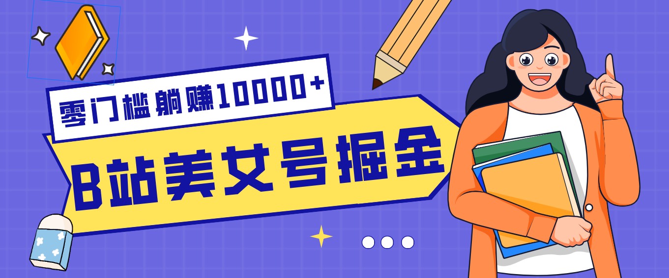 B站美女号掘金秘籍：网盘拉新躺赚10000+，玩法稳定新手也能做的长期副业-创薯资源