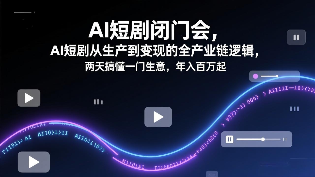 AI短剧闭门会，AI短剧从生产到变现的全产业链逻辑，两天搞懂一门生意，年入百万起-创薯资源