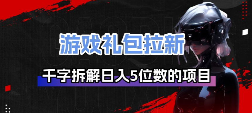 游戏礼包拉新_千字拆解日入5位数的项目逻辑-创薯资源