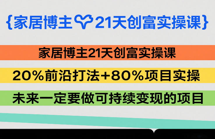 家居博主21天创富实操课，20%前沿打法+80%项目实操，未来一定要做可持续变现的项目-创薯资源