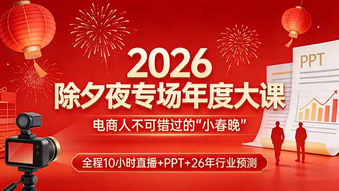 2026除夕夜专场年度大课，全程10小时直播+PPT+26年行业预测，是电商人不可错过的“小春晚”-创薯资源