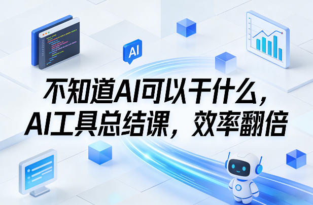 不知道AI可以干什么，AI工具总结课，效率翻倍-创薯资源