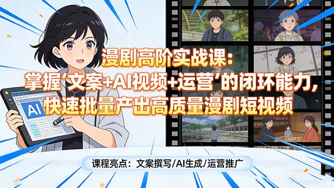 漫剧高阶实战课：掌握“文案+AI视频+运营”的闭环能力，快速批量产出高质量漫剧短视频-创薯资源