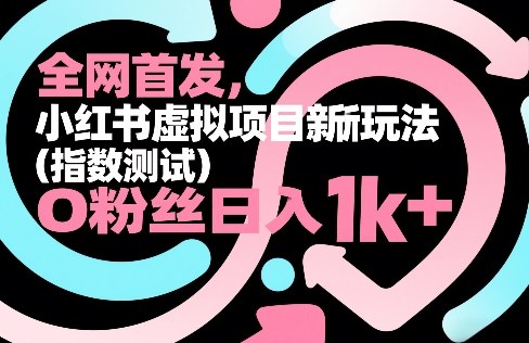 全网首发，小红书虚拟项目新玩法(指数测试)，0粉丝日入1k+，整个玩法完整拆解！-创薯资源