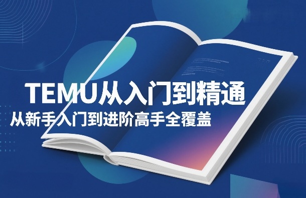 TEMU从入门到精通，从新手入门到进阶高手全覆盖-创薯资源
