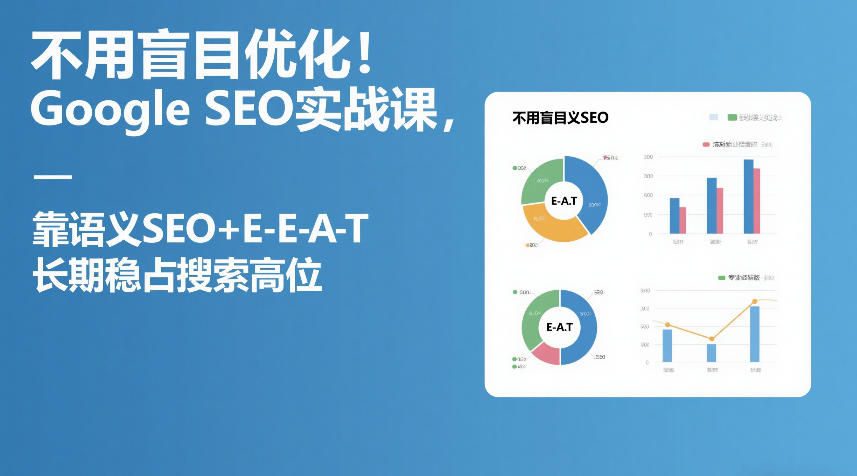 不用盲目优化！Google SEO实战课，靠语义SEO+E-E-A-T，长期稳占搜索高位-创薯资源