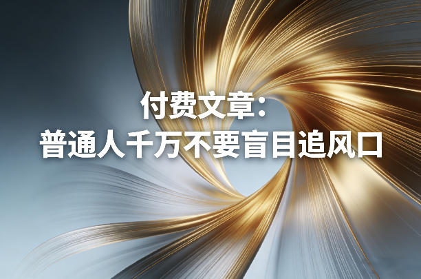 付费文章：普通人千万不要盲目追风口-创薯资源