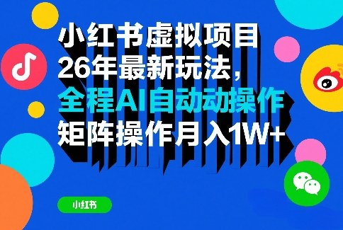 小红书虚拟项目26年最新玩法，全程AI自动操作，矩阵操作月入1W＋【揭秘】-创薯资源