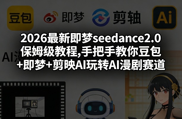 2026最新即梦seedance2.0保姆级教程,手把手教你豆包+即梦+剪映AI玩转AI漫剧赛道-创薯资源
