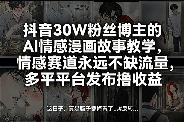 抖音30W粉丝博主的AI情感漫画故事教学，情感赛道永远不缺流量，多平台发布撸收益！-创薯资源