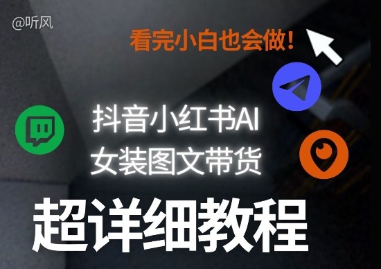 抖音小红书AI女装图文带货教程全拆解！小白看了也会做，可批量可矩阵玩法-创薯资源
