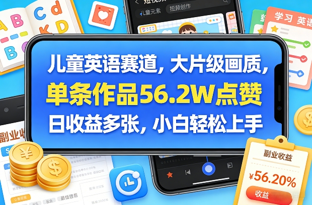 儿童英语赛道，大片级画质，单条作品56.2W点赞，日收益多张，小白轻松上手-创薯资源