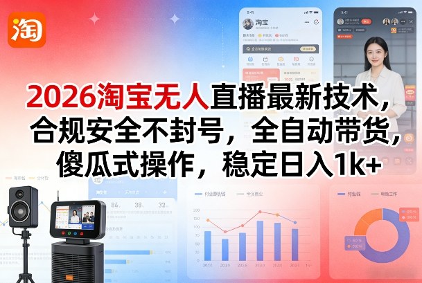 2026淘宝无人直播最新技术，合规安全不封号，全自动带货，傻瓜式操作，稳定日入1k+【揭秘】-创薯资源