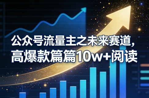 公众号流量主之未来赛道，高爆款篇篇10w+阅读-创薯资源