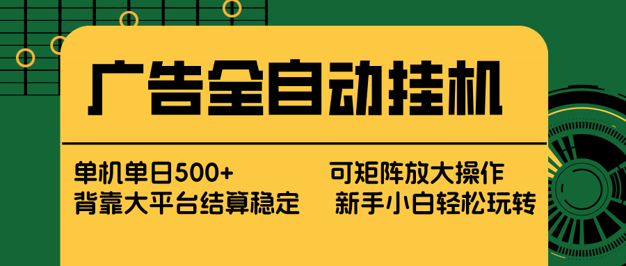 广告全自动挂机 单机单日500+ 矩阵放大 背靠大平台 绿色稳定 新手小白轻松玩转-创薯资源