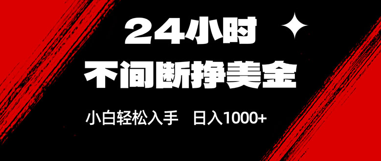 24小时不间断挣美金，小白轻松上手，日入1000+-创薯资源