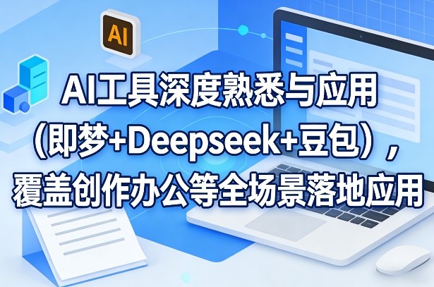 AI工具深度熟悉与应用(即梦+Deepseek+豆包)，覆盖创作办公等全场景落地应用-创薯资源