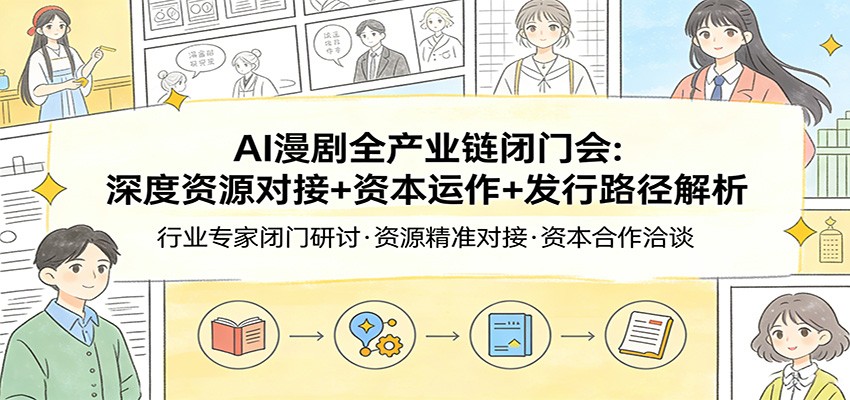 AI漫剧全产业链闭门会：深度资源对接+资本运作+发行路径解析-创薯资源