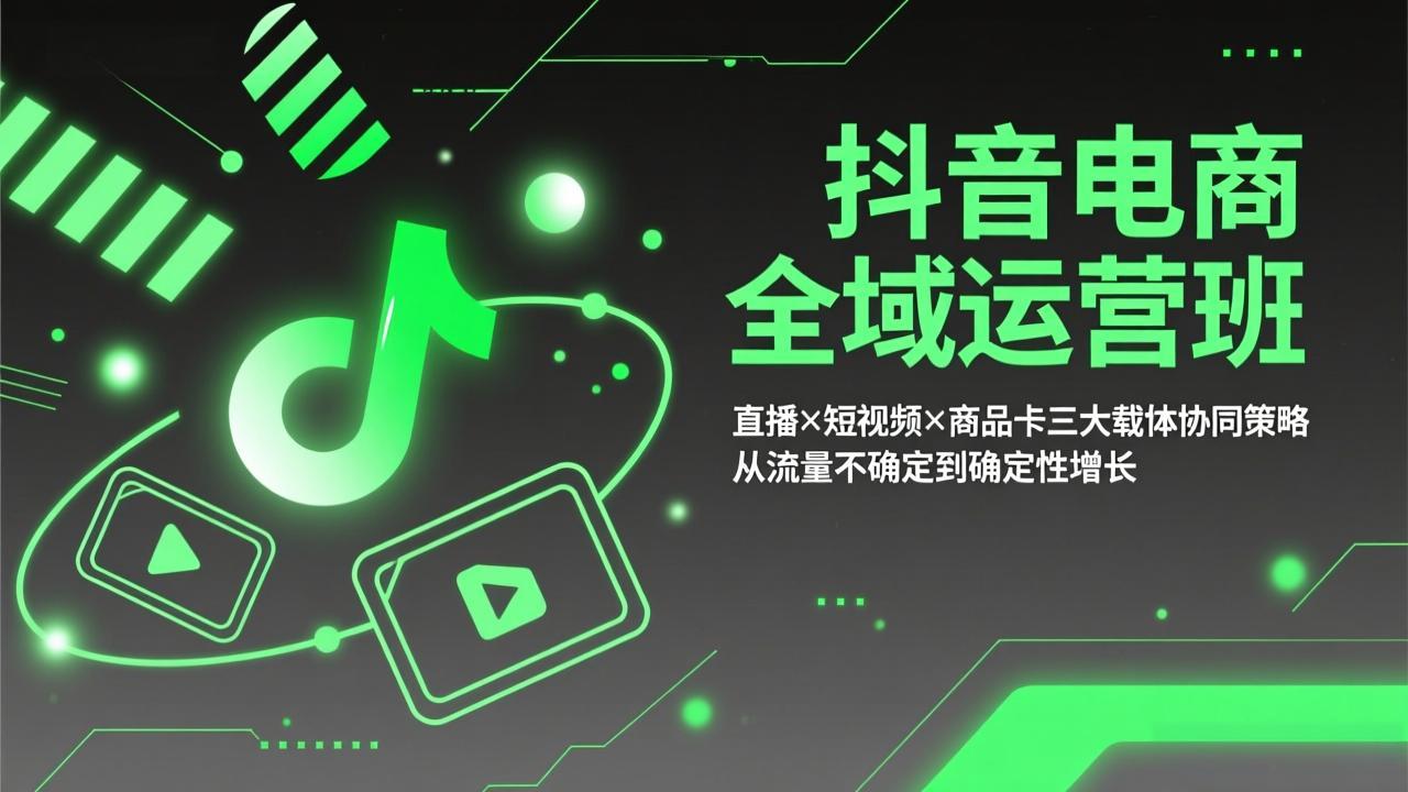 抖音电商全域运营班：直播×短视频×商品卡三大载体协同策略，从流量不确定到确定性增长-创薯资源