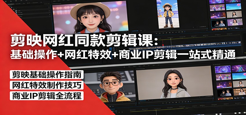 剪映网红同款剪辑：基础操作+网红特效+商业IP剪辑一站式精通-创薯资源