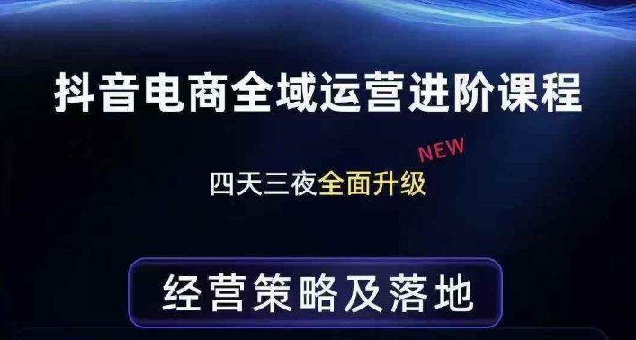 抖音电商全域运营进阶课程，经营策略及落地，全链路拆解直击底层逻辑-创薯资源
