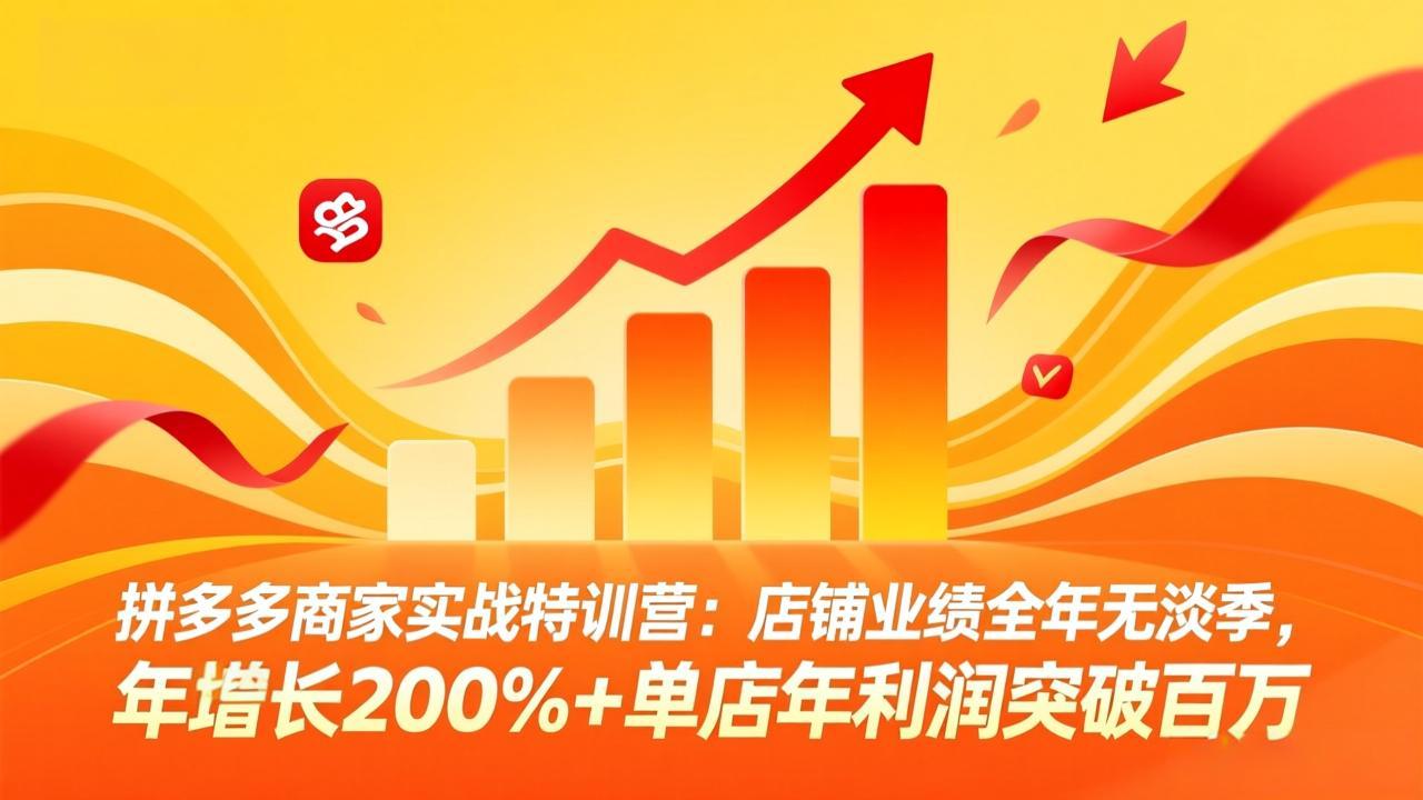 拼多多商家实战特训营：店铺业绩全年无淡季，年增长200%+单店年利润突破百万(26年3月更新-创薯资源