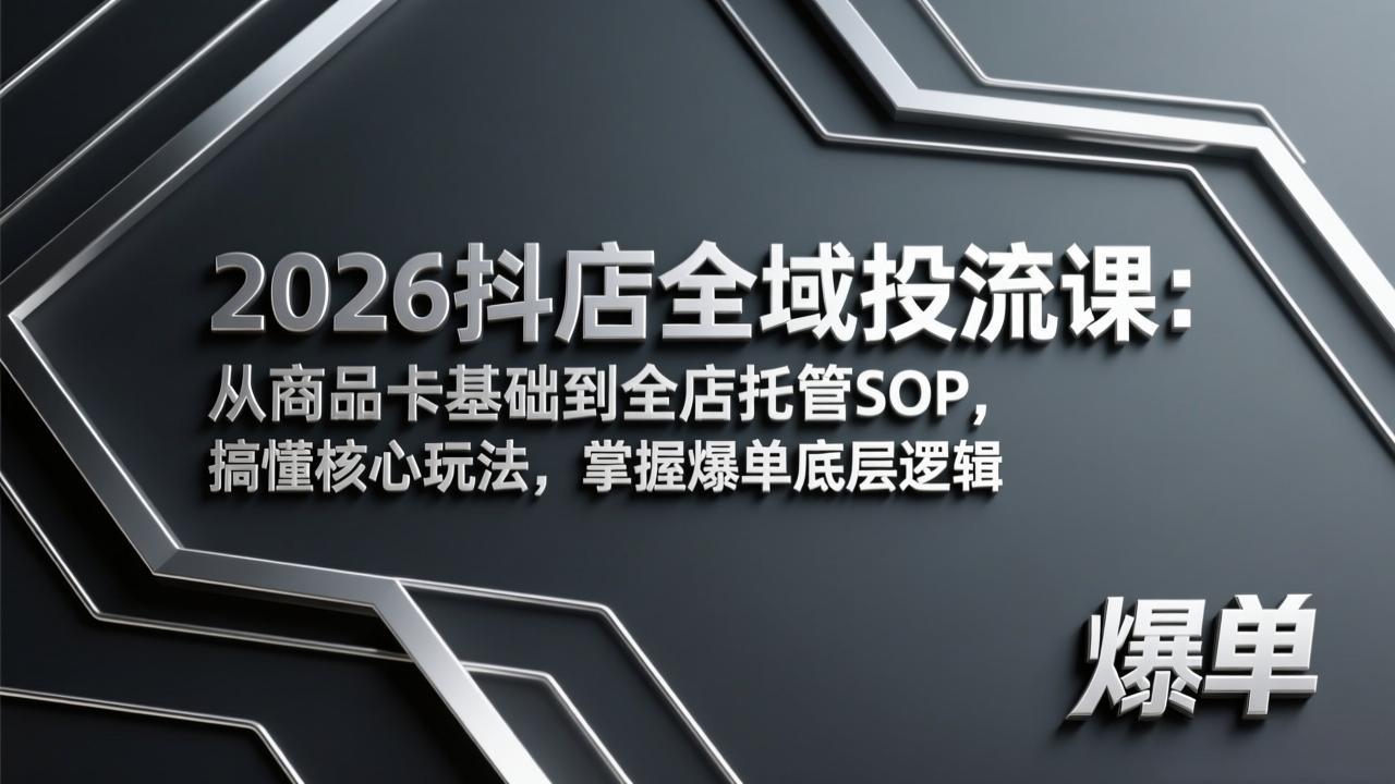 2026抖店全域投流课：从商品卡基础到全店托管SOP，搞懂核心玩法，掌握爆单底层逻辑-创薯资源