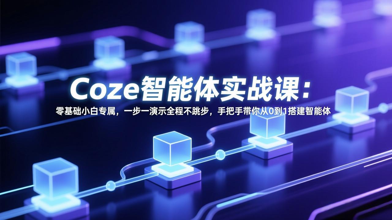 Coze智能体实战课：零基础小白专属，一步一演示全程不跳步，手把手带你从0到1搭建智能体-创薯资源