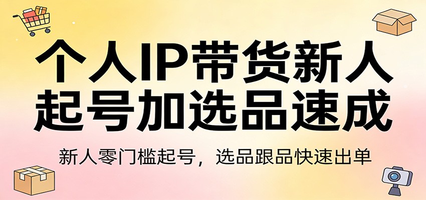 个人IP带货新人起号加选品速成：新人零门槛起号，选品跟品快速出单-创薯资源