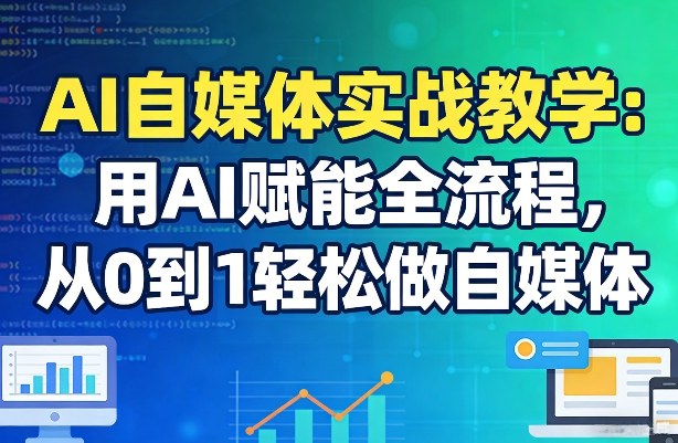 AI自媒体实战教学：用AI赋能全流程，从0到1轻松做自媒体-创薯资源