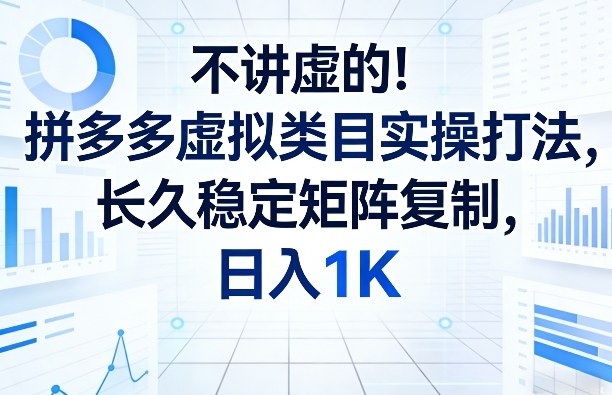 不讲虚的！拼多多虚拟类目实操打法，长久稳定矩阵复制，日入1K【揭秘】-创薯资源