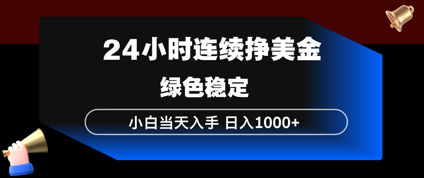 24小时连续断挣美金，小白当天上手，简单易操作，绿色稳定，日入1000+-创薯资源