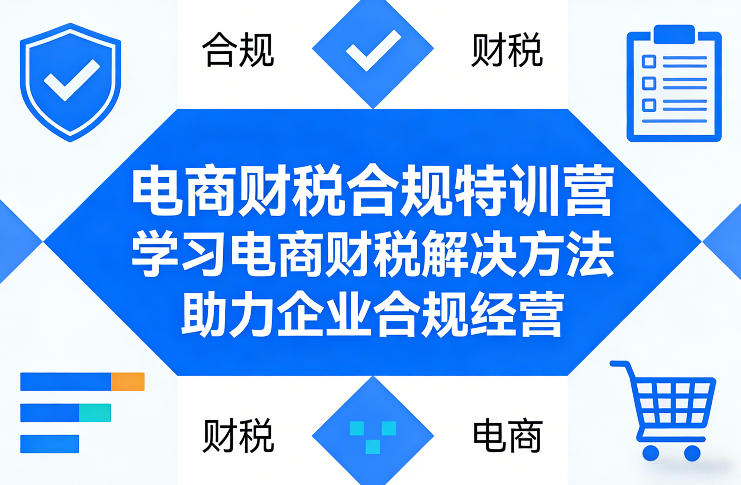 电商财税合规特训营，学习电商财税解决方法，助力企业合规经营-创薯资源