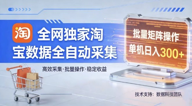 全网独家，淘宝数据全自动采集项目，批量可矩阵，单机轻松日入300【揭秘】-创薯资源
