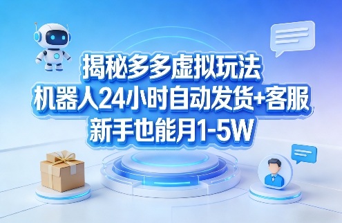 揭秘多多虚拟玩法，机器人24小时自动发货+客服，新手也能月1-5W！-创薯资源