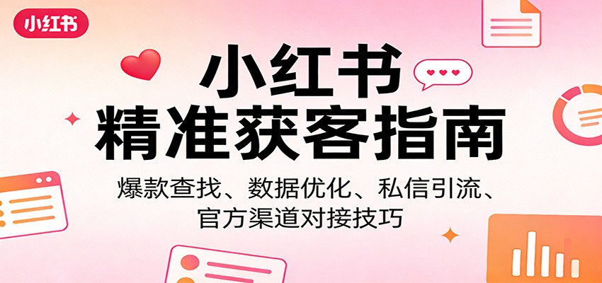 小红书精准获客指南：爆款查找、数据优化、私信引流、官方渠道对接技巧-创薯资源