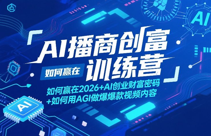 AI播商创富训练营，如何赢在2026+AI创业财富密码+如何用AGI做爆款视频内容-创薯资源