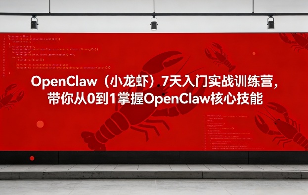OpenClaw(小龙虾)7天入门实战训练营，带你从0到1掌握OpenClaw核心技能-创薯资源