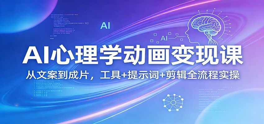 AI心理学动画变现课：从文案到成片，工具+提示词+剪辑全流程实操-创薯资源