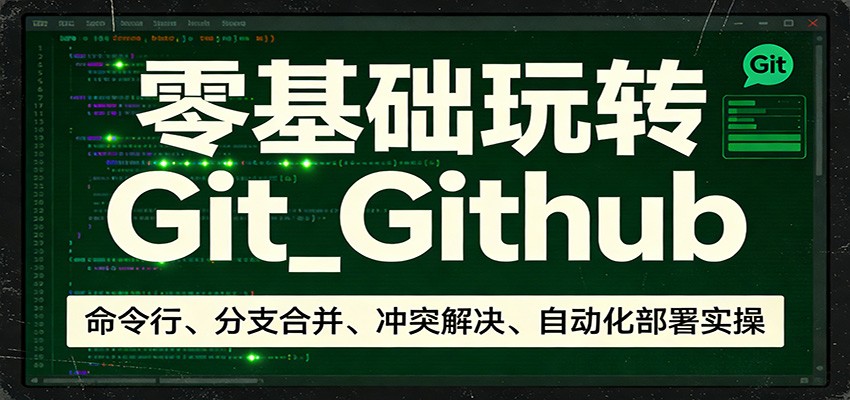 零基础玩转Git_Github：命令行、分支合并、冲突解决、自动化部署实操-创薯资源